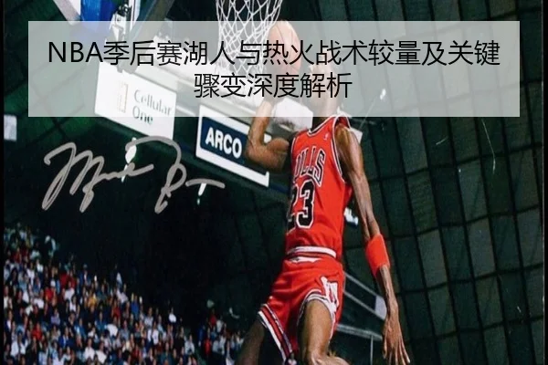 NBA季后赛湖人与热火战术较量及关键骤变深度解析